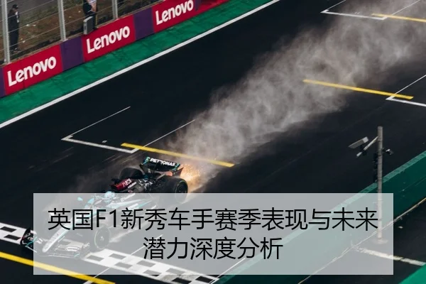英国F1新秀车手赛季表现与未来潜力深度分析